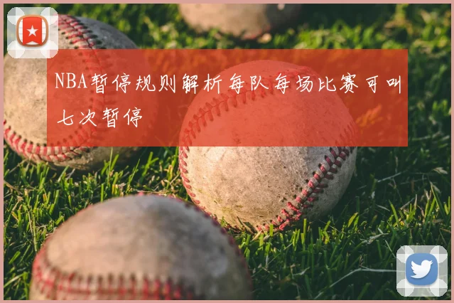 NBA暂停规则解析每队每场比赛可叫七次暂停