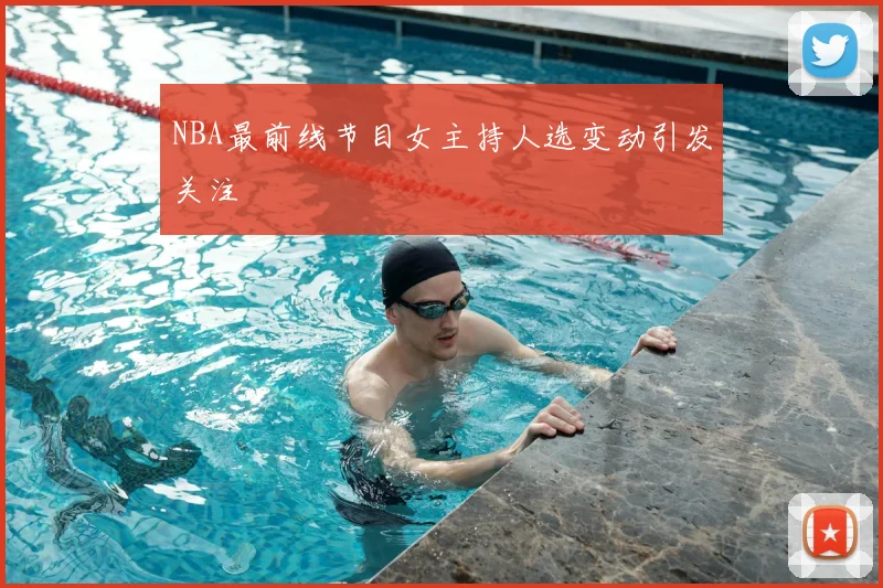 NBA最前线节目女主持人选变动引发关注