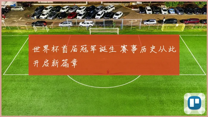 世界杯首届冠军诞生 赛事历史从此开启新篇章