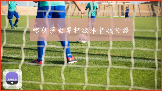 喀秋莎世界杯版本首战告捷
