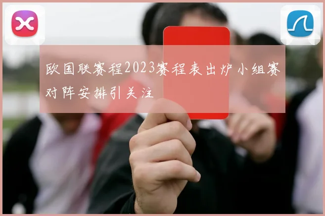 欧国联赛程2023赛程表出炉小组赛对阵安排引关注