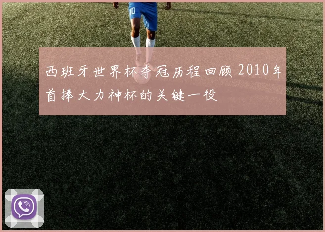 西班牙世界杯夺冠历程回顾 2010年首捧大力神杯的关键一役