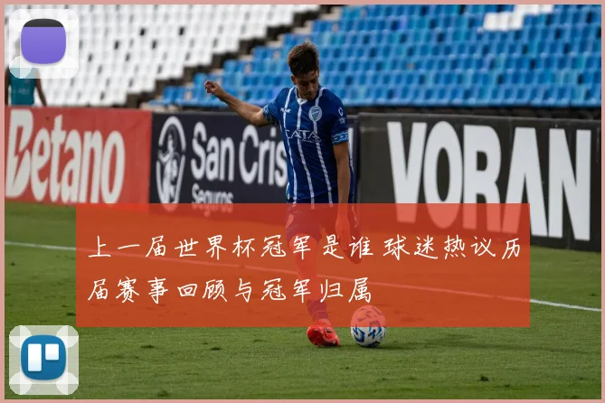 上一届世界杯冠军是谁 球迷热议历届赛事回顾与冠军归属
