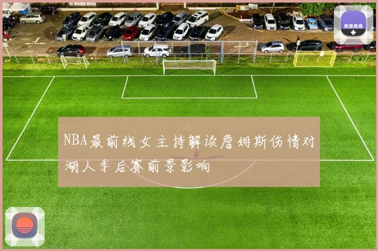 NBA最前线女主持解读詹姆斯伤情对湖人季后赛前景影响