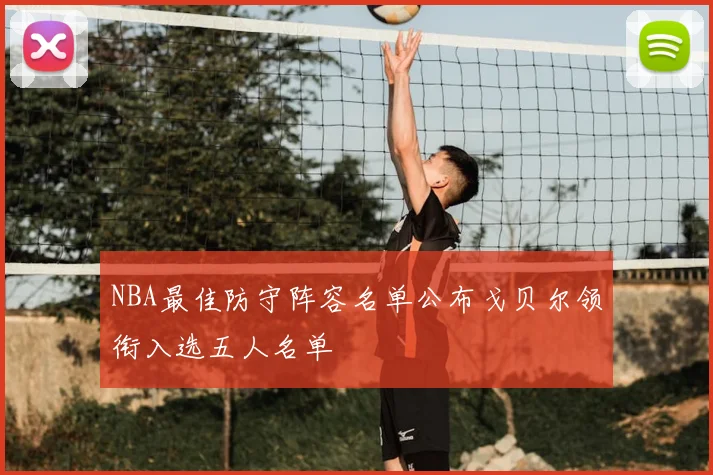 NBA最佳防守阵容名单公布戈贝尔领衔入选五人名单