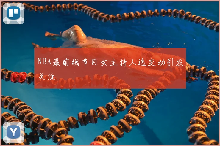 NBA最前线节目女主持人选变动引发关注