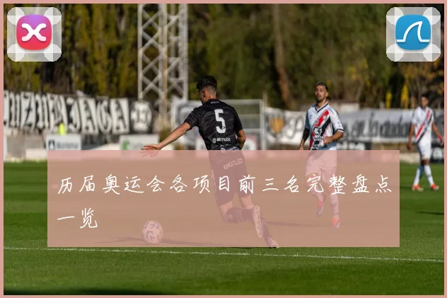 历届奥运会各项目前三名完整盘点一览