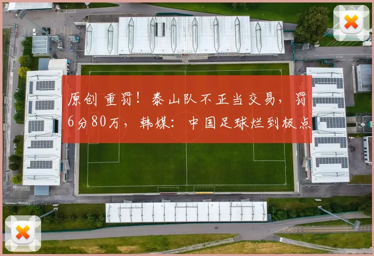 原创 重罚！泰山队不正当交易，罚6分80万，韩媒：中国足球烂到极点