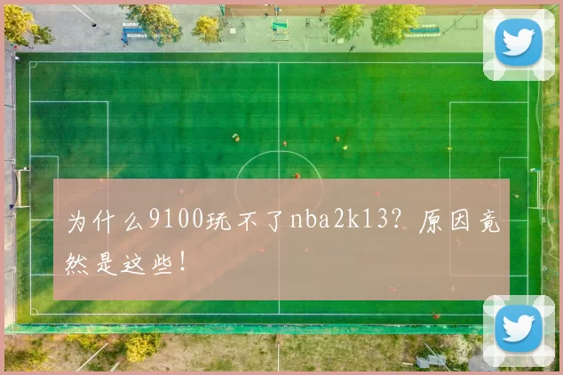 为什么9100玩不了nba2k13？原因竟然是这些！