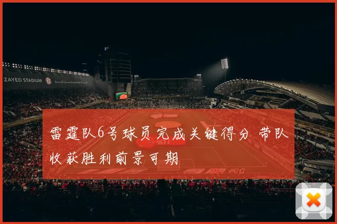 雷霆队6号球员完成关键得分 带队收获胜利前景可期