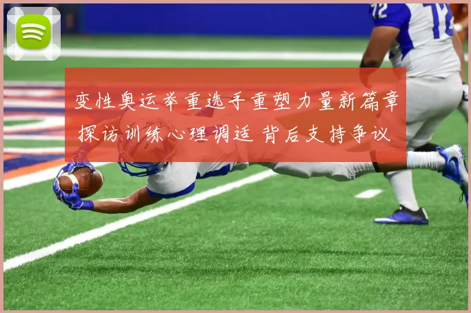 变性奥运举重选手重塑力量新篇章 探访训练心理调适 背后支持争议声