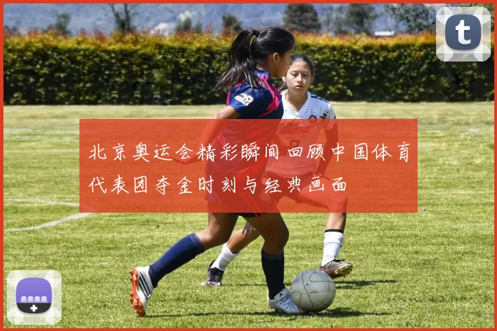 北京奥运会精彩瞬间回顾中国体育代表团夺金时刻与经典画面