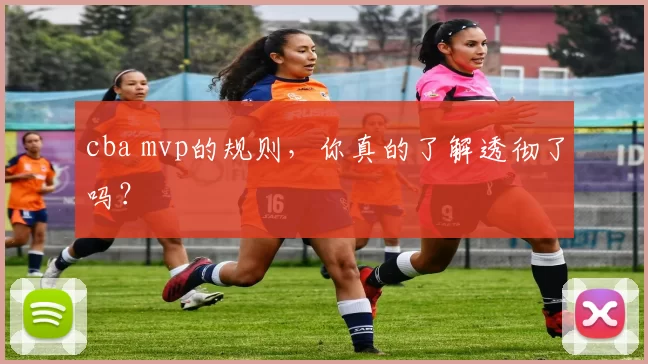 cba mvp的规则,你真的了解透彻了吗?