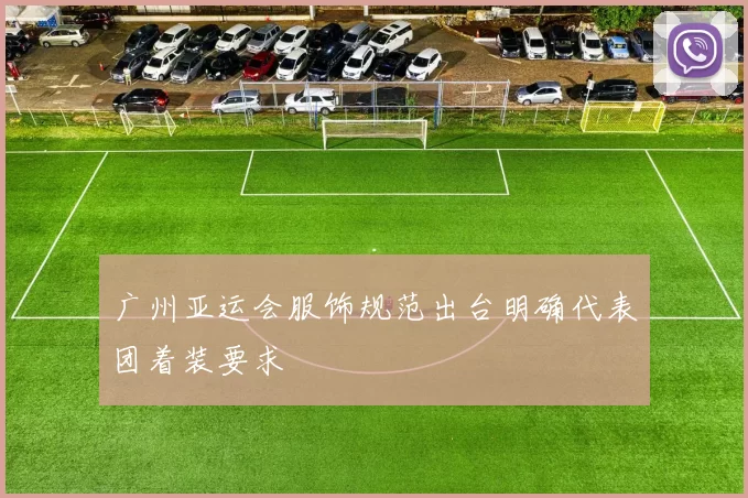 广州亚运会服饰规范出台明确代表团着装要求