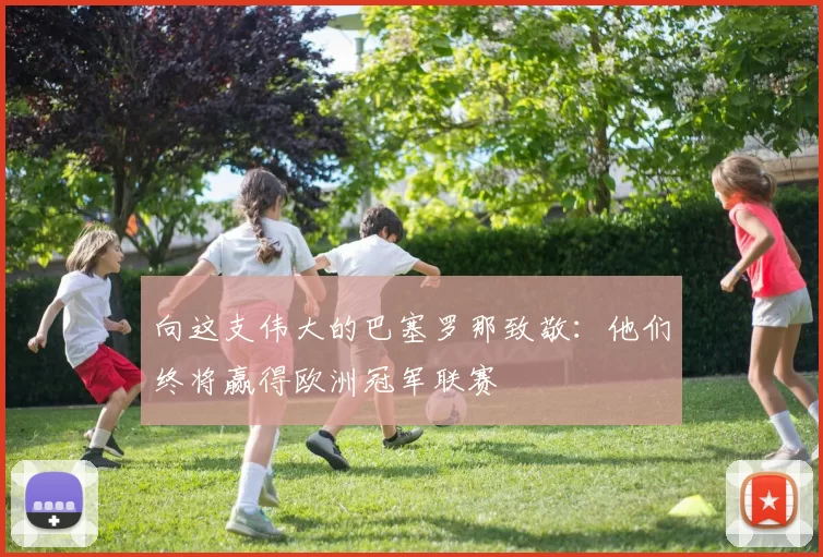 向这支伟大的巴塞罗那致敬：他们终将赢得欧洲冠军联赛