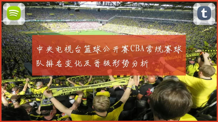 中央电视台篮球公开赛CBA常规赛球队排名变化及晋级形势分析
