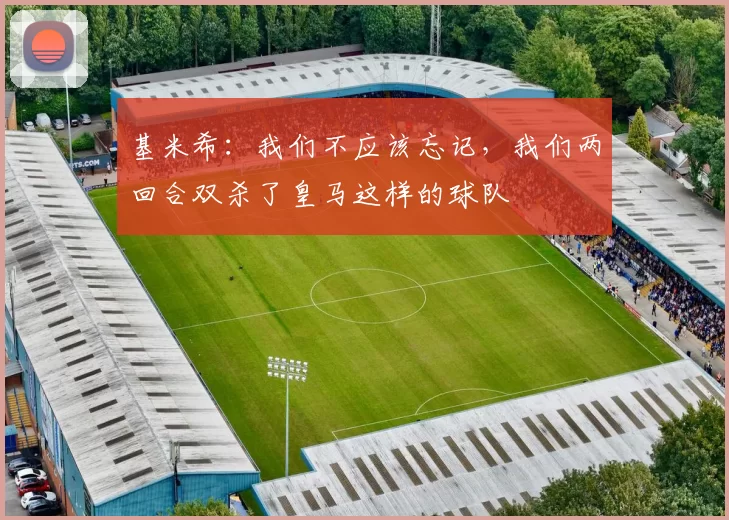 基米希：我们不应该忘记，我们两回合双杀了皇马这样的球队