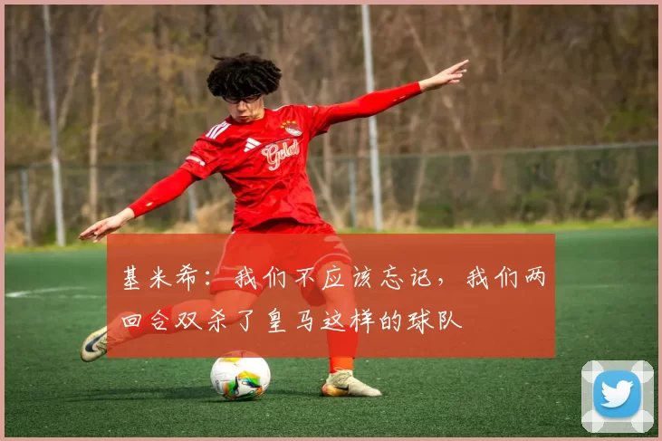 基米希：我们不应该忘记，我们两回合双杀了皇马这样的球队