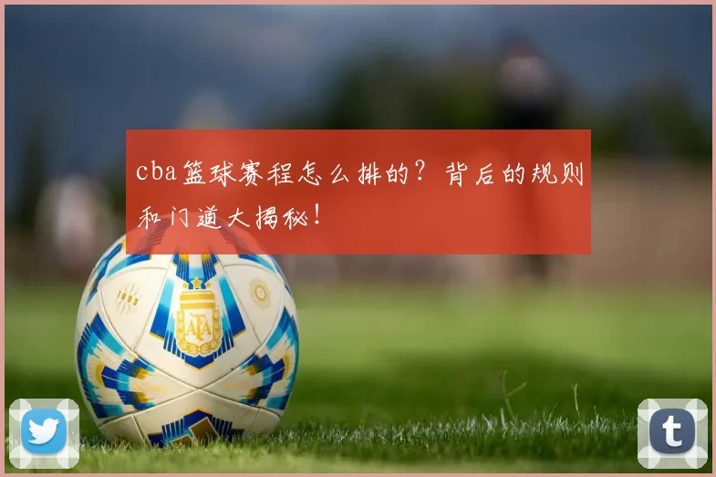 cba篮球赛程怎么排的?背后的规则和门道大揭秘!