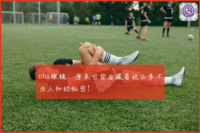 nba眼镜，原来它背后藏着这么多不为人知的秘密！