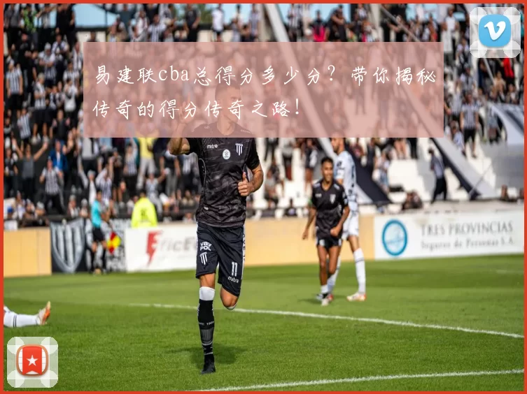 易建联cba总得分多少分？带你揭秘传奇的得分传奇之路！