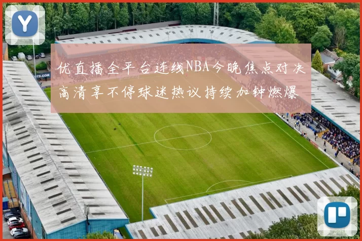 优直播全平台连线NBA今晚焦点对决高清享不停球迷热议持续加钟燃爆