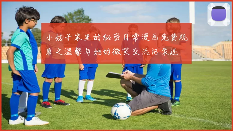 小姑子家里的秘密日常漫画免费观看之温馨与她的微笑交流记录还